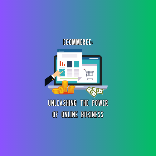 Ecommerce: Unleashing the Power of Online Business