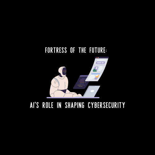 Fortress of the Future: AI's Role in Shaping Cybersecurity